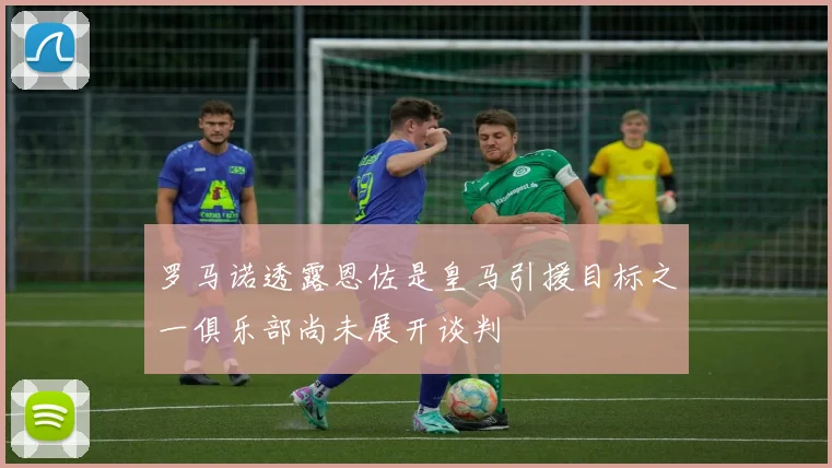 罗马诺透露恩佐是皇马引援目标之一俱乐部尚未展开谈判