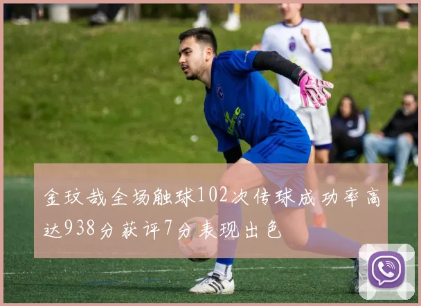 金玟哉全场触球102次传球成功率高达938分获评7分表现出色