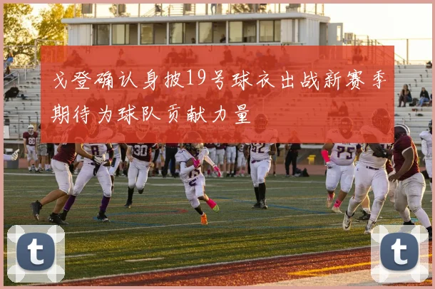戈登确认身披19号球衣出战新赛季期待为球队贡献力量
