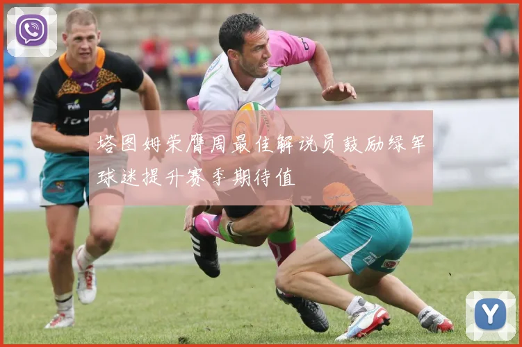 塔图姆荣膺周最佳解说员鼓励绿军球迷提升赛季期待值
