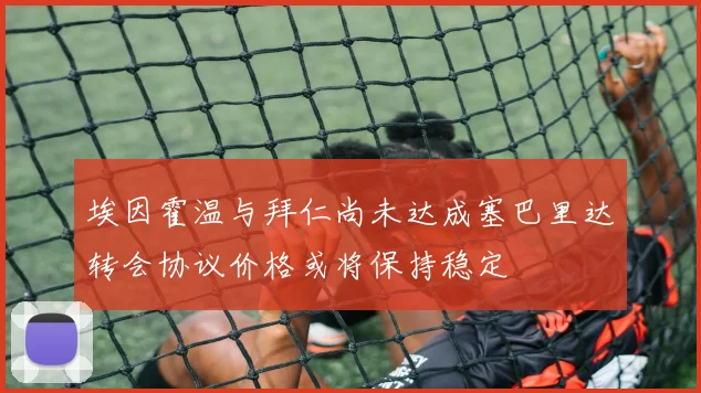 埃因霍温与拜仁尚未达成塞巴里达转会协议价格或将保持稳定