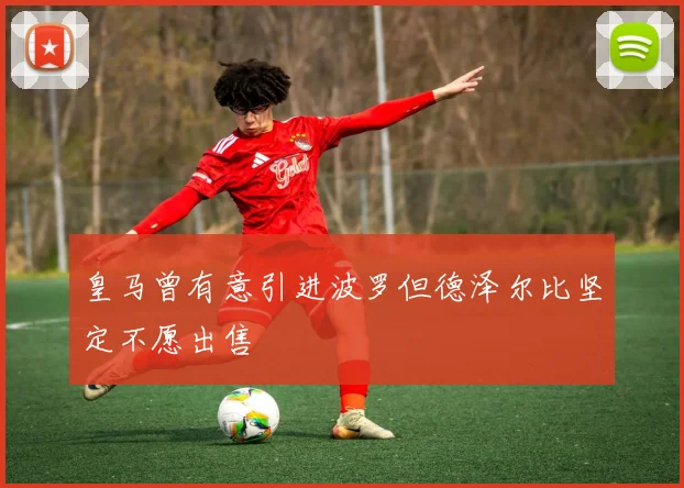 皇马曾有意引进波罗但德泽尔比坚定不愿出售