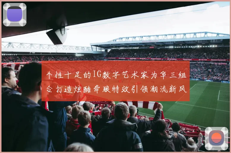 个性十足的IG数字艺术家为华三组合打造炫酷牵狼特效引领潮流新风尚