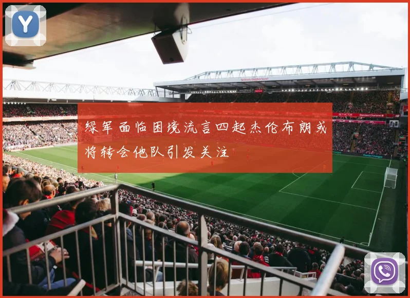 绿军面临困境流言四起杰伦布朗或将转会他队引发关注